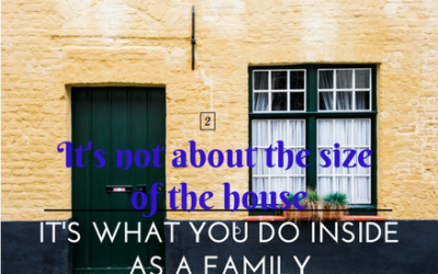 It’s Not about the Size of the House, But What You Do Inside as a Family